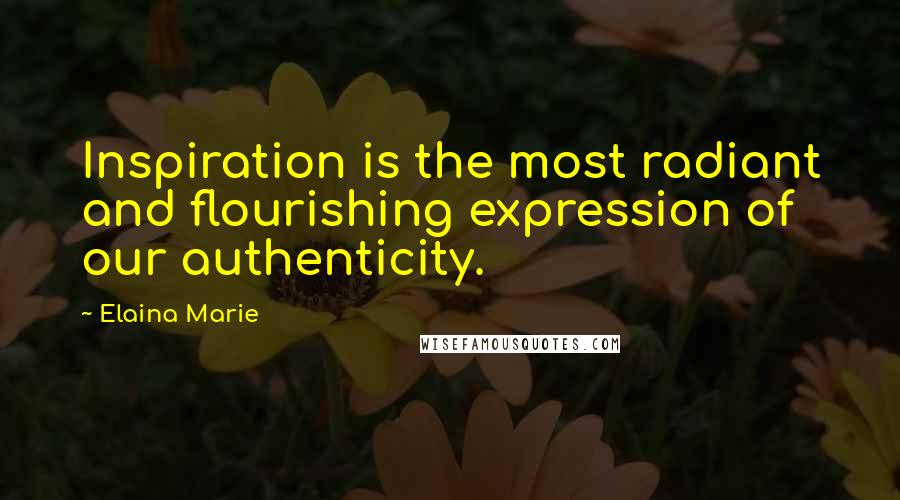 Elaina Marie Quotes: Inspiration is the most radiant and flourishing expression of our authenticity.