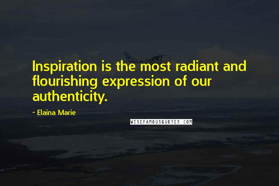 Elaina Marie Quotes: Inspiration is the most radiant and flourishing expression of our authenticity.