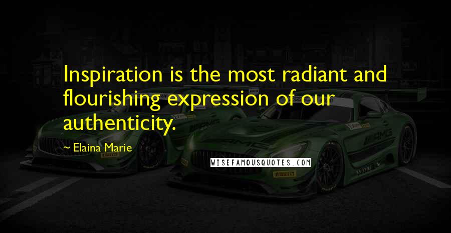 Elaina Marie Quotes: Inspiration is the most radiant and flourishing expression of our authenticity.