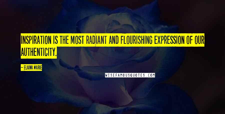 Elaina Marie Quotes: Inspiration is the most radiant and flourishing expression of our authenticity.