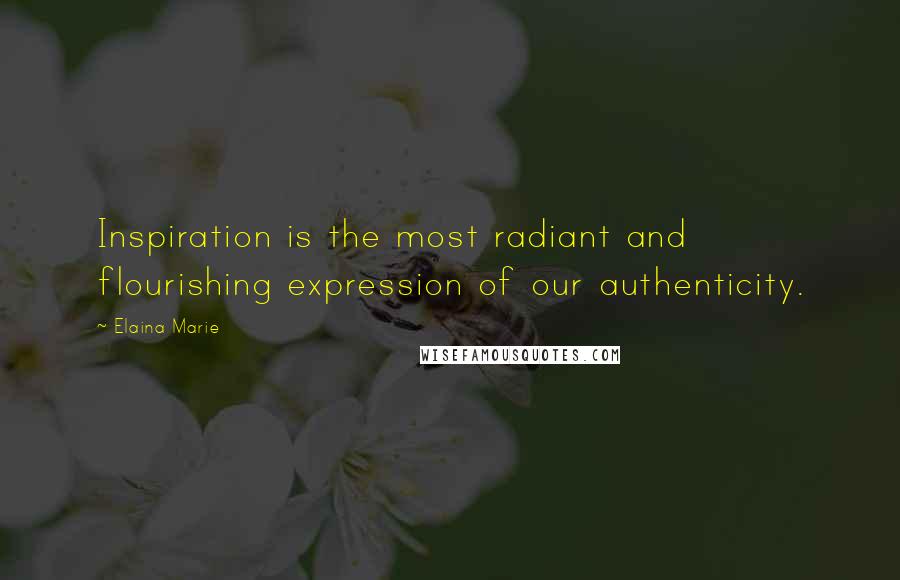 Elaina Marie Quotes: Inspiration is the most radiant and flourishing expression of our authenticity.