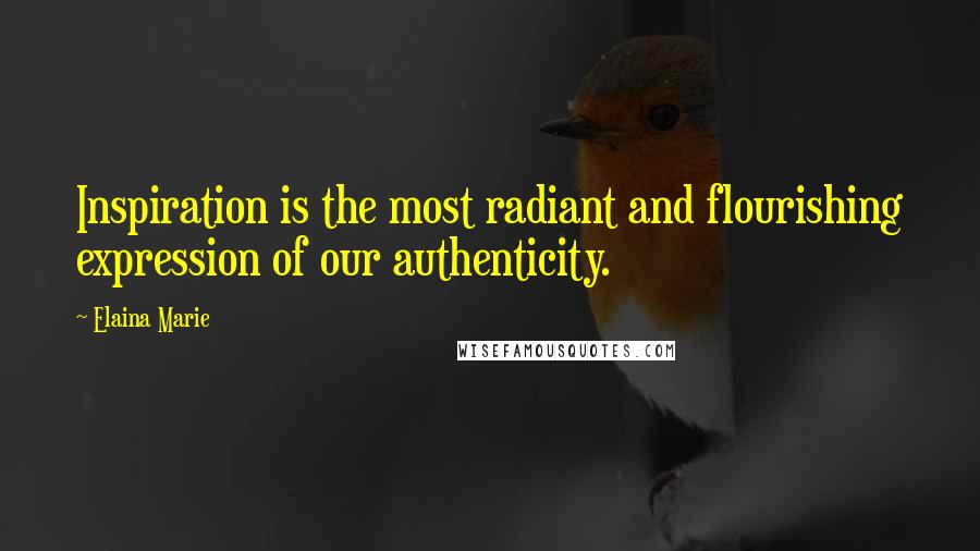 Elaina Marie Quotes: Inspiration is the most radiant and flourishing expression of our authenticity.