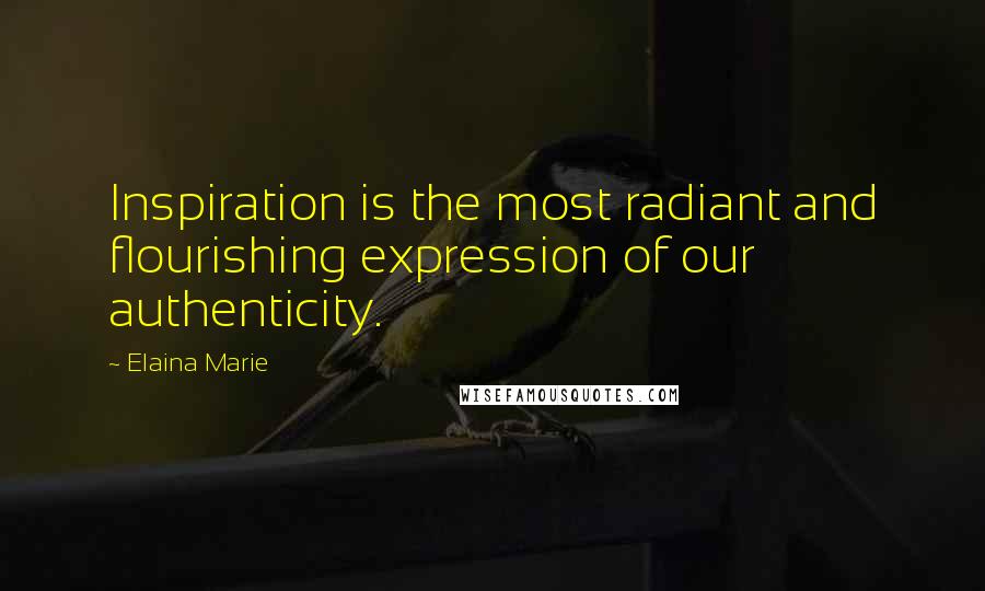 Elaina Marie Quotes: Inspiration is the most radiant and flourishing expression of our authenticity.