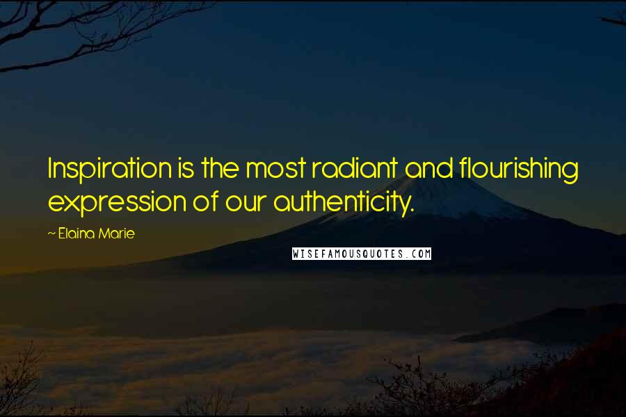 Elaina Marie Quotes: Inspiration is the most radiant and flourishing expression of our authenticity.