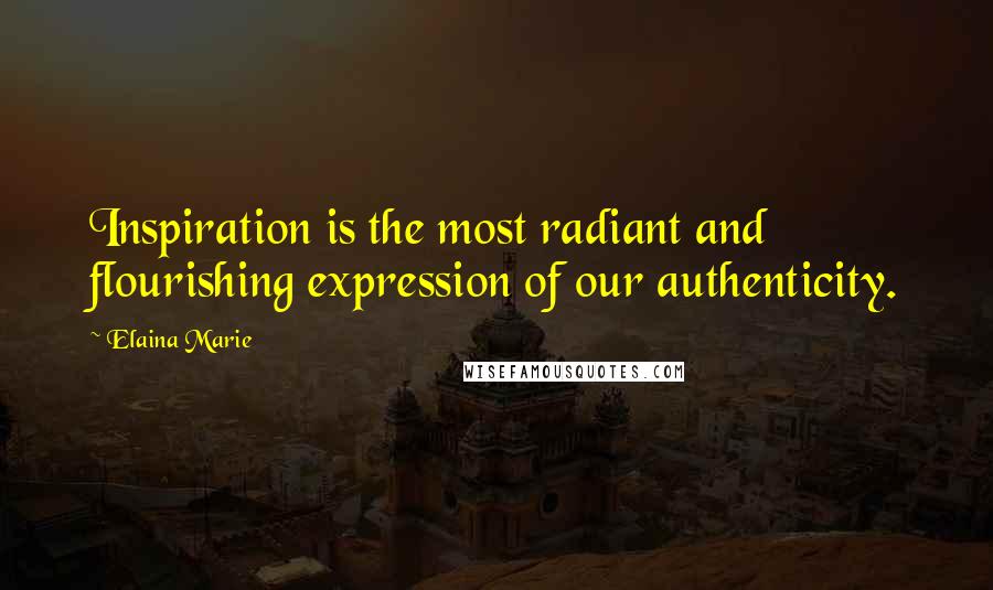 Elaina Marie Quotes: Inspiration is the most radiant and flourishing expression of our authenticity.