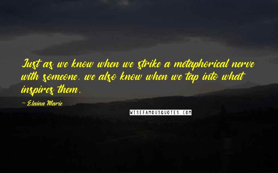 Elaina Marie Quotes: Just as we know when we strike a metaphorical nerve with someone, we also know when we tap into what inspires them.