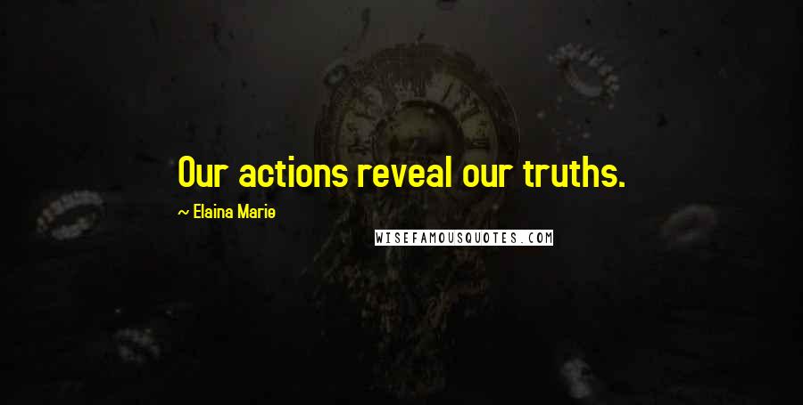 Elaina Marie Quotes: Our actions reveal our truths.