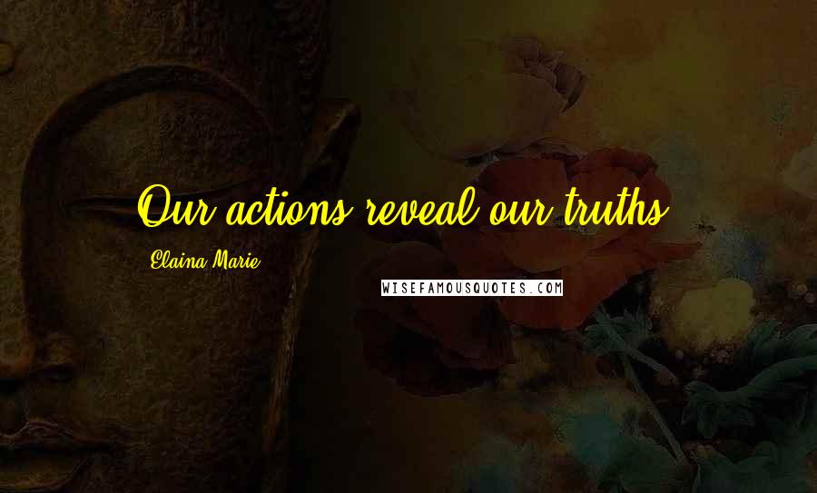 Elaina Marie Quotes: Our actions reveal our truths.