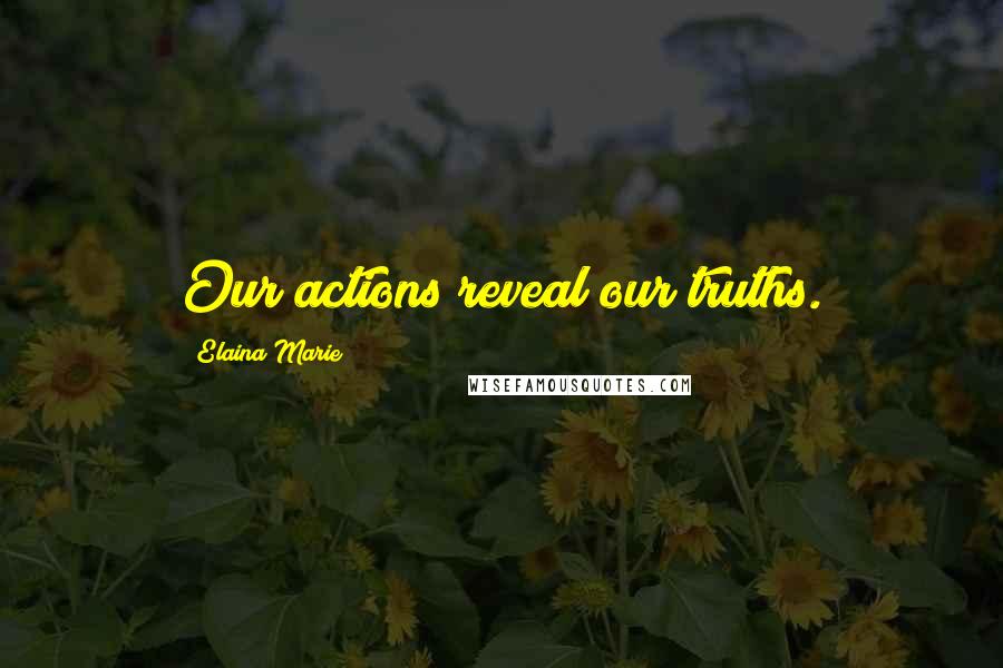 Elaina Marie Quotes: Our actions reveal our truths.