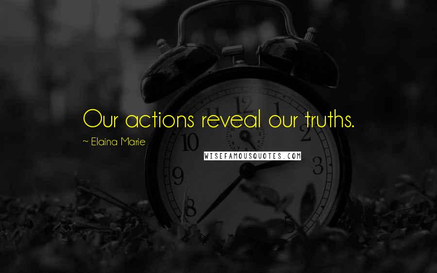 Elaina Marie Quotes: Our actions reveal our truths.