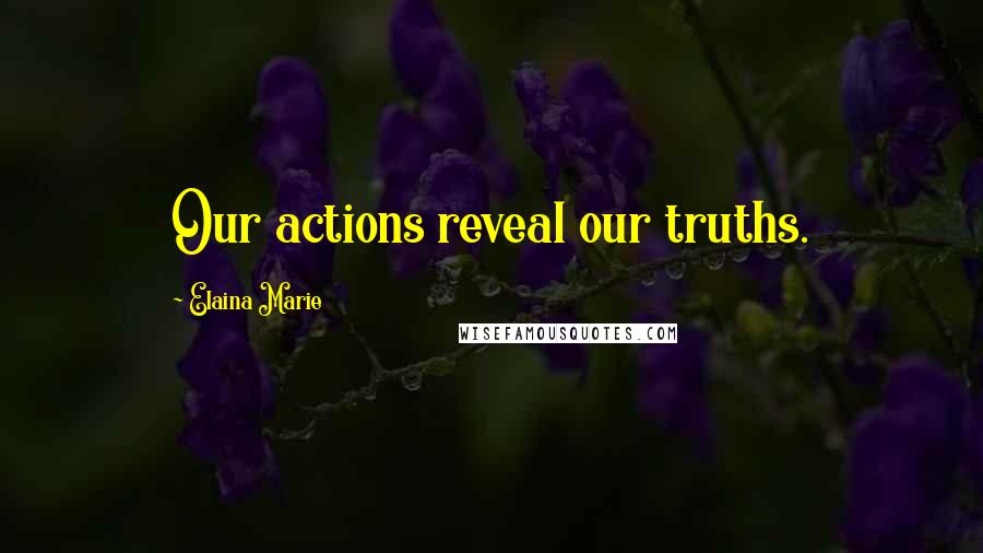 Elaina Marie Quotes: Our actions reveal our truths.