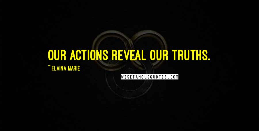 Elaina Marie Quotes: Our actions reveal our truths.