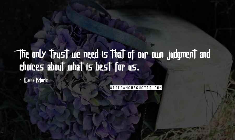 Elaina Marie Quotes: The only trust we need is that of our own judgment and choices about what is best for us.