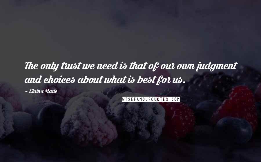 Elaina Marie Quotes: The only trust we need is that of our own judgment and choices about what is best for us.