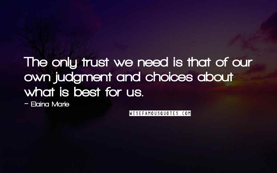 Elaina Marie Quotes: The only trust we need is that of our own judgment and choices about what is best for us.