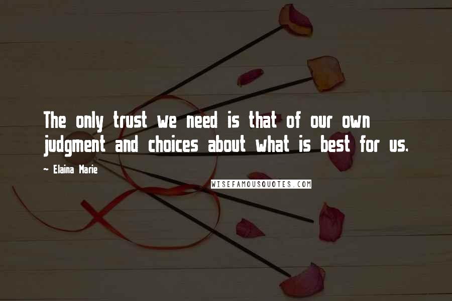 Elaina Marie Quotes: The only trust we need is that of our own judgment and choices about what is best for us.