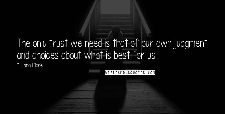 Elaina Marie Quotes: The only trust we need is that of our own judgment and choices about what is best for us.