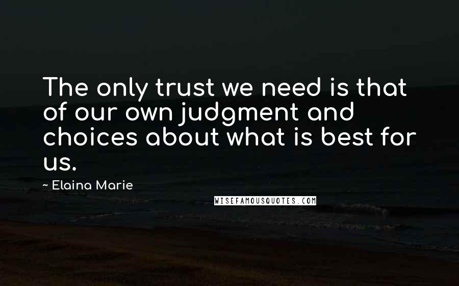 Elaina Marie Quotes: The only trust we need is that of our own judgment and choices about what is best for us.