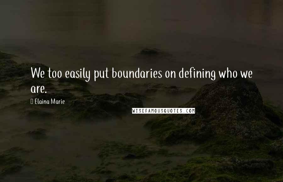 Elaina Marie Quotes: We too easily put boundaries on defining who we are.