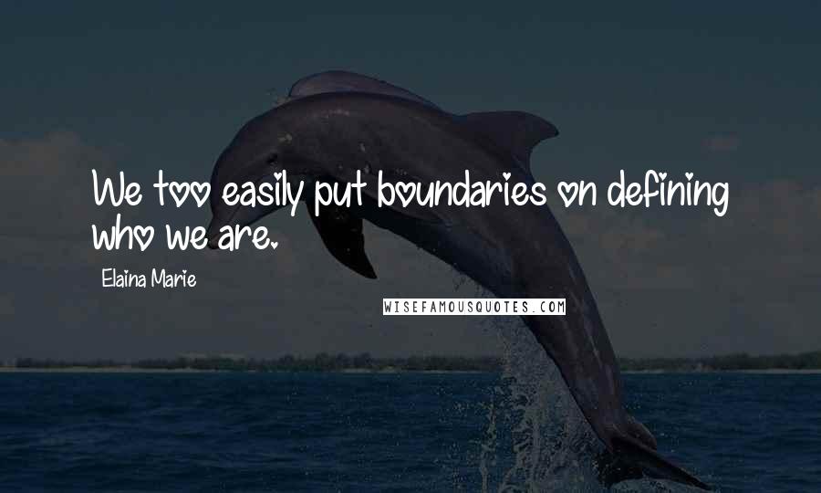 Elaina Marie Quotes: We too easily put boundaries on defining who we are.