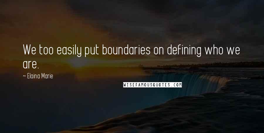 Elaina Marie Quotes: We too easily put boundaries on defining who we are.