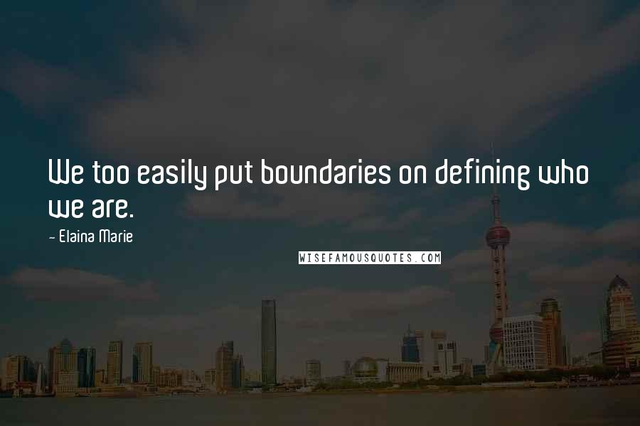 Elaina Marie Quotes: We too easily put boundaries on defining who we are.