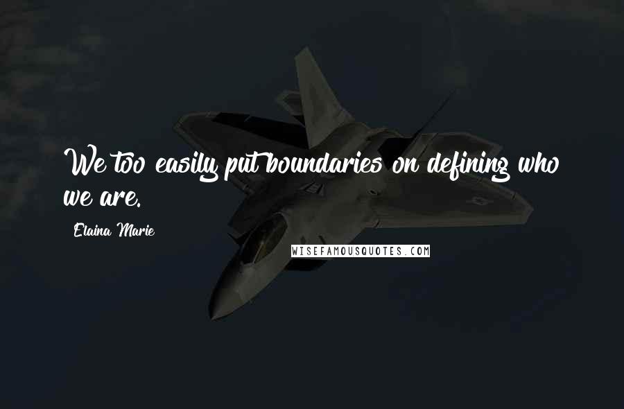 Elaina Marie Quotes: We too easily put boundaries on defining who we are.