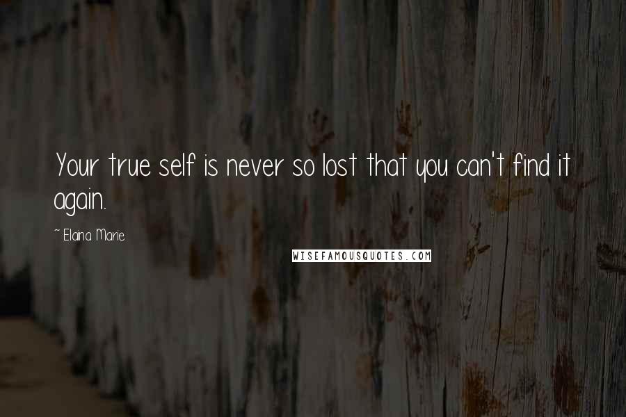 Elaina Marie Quotes: Your true self is never so lost that you can't find it again.