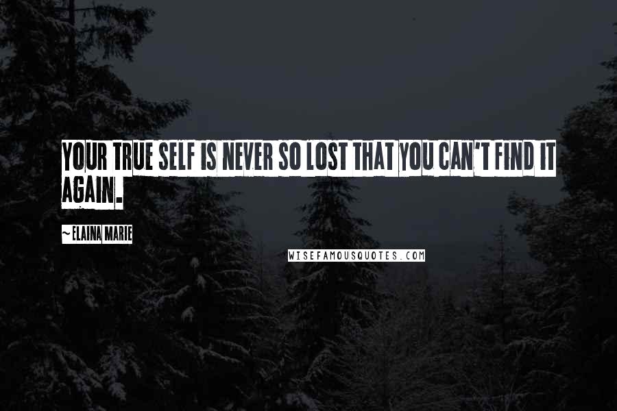 Elaina Marie Quotes: Your true self is never so lost that you can't find it again.