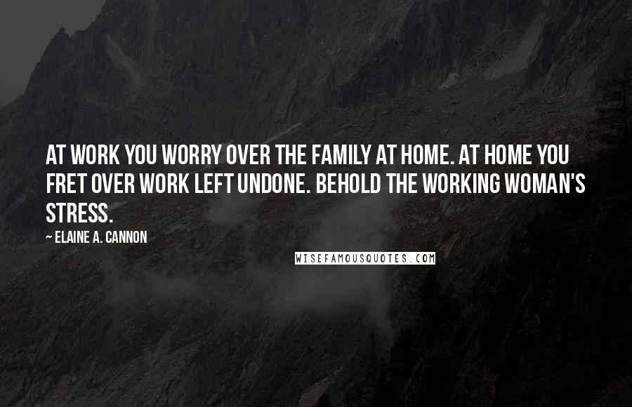 Elaine A. Cannon Quotes: At work you worry over the family at home. At home you fret over work left undone. Behold the working woman's stress.