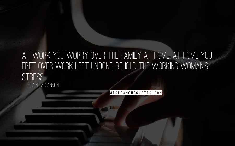 Elaine A. Cannon Quotes: At work you worry over the family at home. At home you fret over work left undone. Behold the working woman's stress.