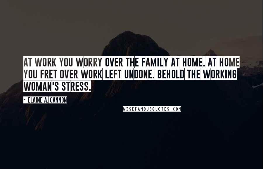 Elaine A. Cannon Quotes: At work you worry over the family at home. At home you fret over work left undone. Behold the working woman's stress.