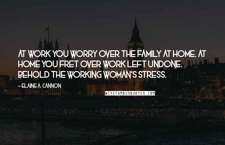 Elaine A. Cannon Quotes: At work you worry over the family at home. At home you fret over work left undone. Behold the working woman's stress.