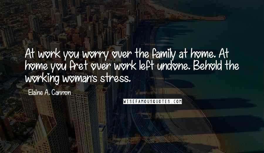 Elaine A. Cannon Quotes: At work you worry over the family at home. At home you fret over work left undone. Behold the working woman's stress.