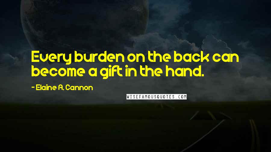 Elaine A. Cannon Quotes: Every burden on the back can become a gift in the hand.