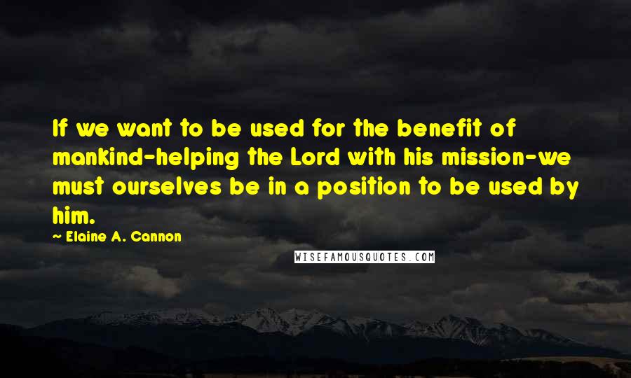 Elaine A. Cannon Quotes: If we want to be used for the benefit of mankind-helping the Lord with his mission-we must ourselves be in a position to be used by him.