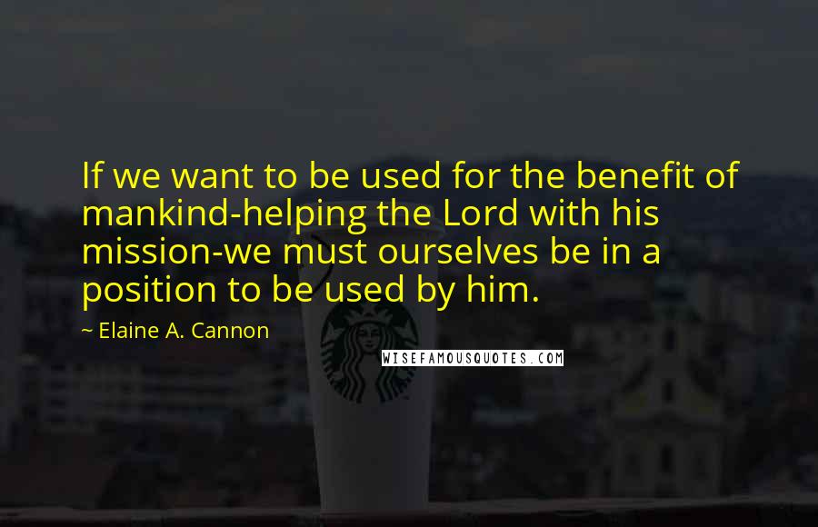 Elaine A. Cannon Quotes: If we want to be used for the benefit of mankind-helping the Lord with his mission-we must ourselves be in a position to be used by him.