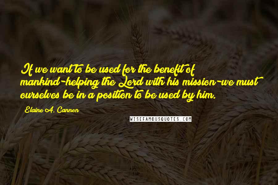 Elaine A. Cannon Quotes: If we want to be used for the benefit of mankind-helping the Lord with his mission-we must ourselves be in a position to be used by him.