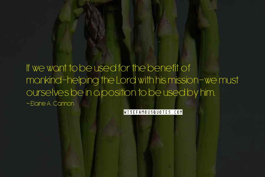 Elaine A. Cannon Quotes: If we want to be used for the benefit of mankind-helping the Lord with his mission-we must ourselves be in a position to be used by him.