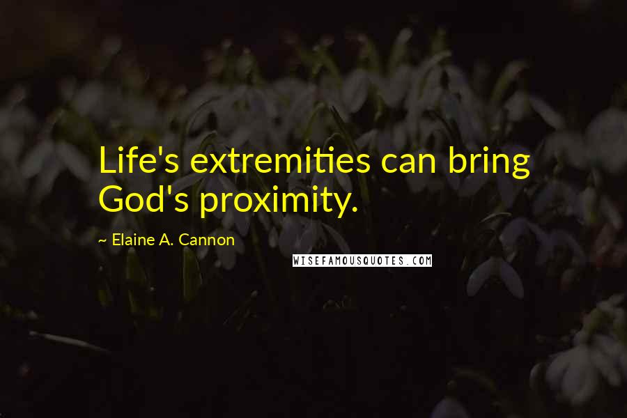 Elaine A. Cannon Quotes: Life's extremities can bring God's proximity.