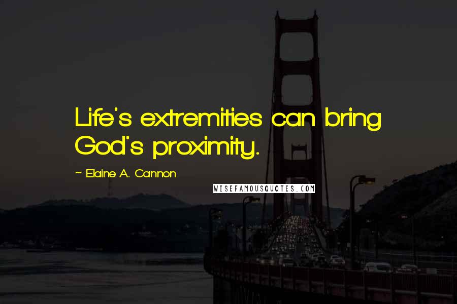 Elaine A. Cannon Quotes: Life's extremities can bring God's proximity.