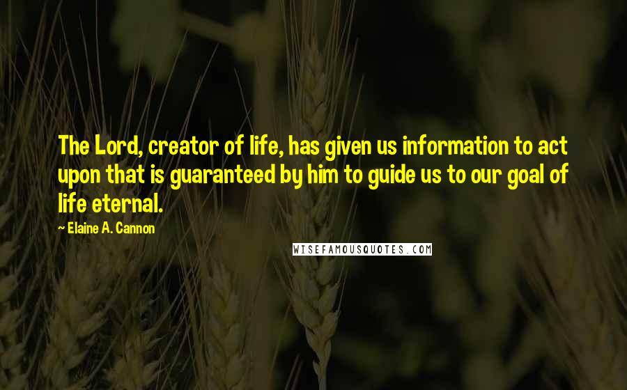 Elaine A. Cannon Quotes: The Lord, creator of life, has given us information to act upon that is guaranteed by him to guide us to our goal of life eternal.
