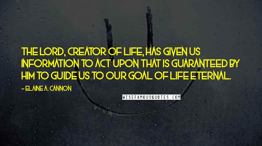Elaine A. Cannon Quotes: The Lord, creator of life, has given us information to act upon that is guaranteed by him to guide us to our goal of life eternal.