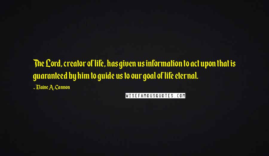 Elaine A. Cannon Quotes: The Lord, creator of life, has given us information to act upon that is guaranteed by him to guide us to our goal of life eternal.