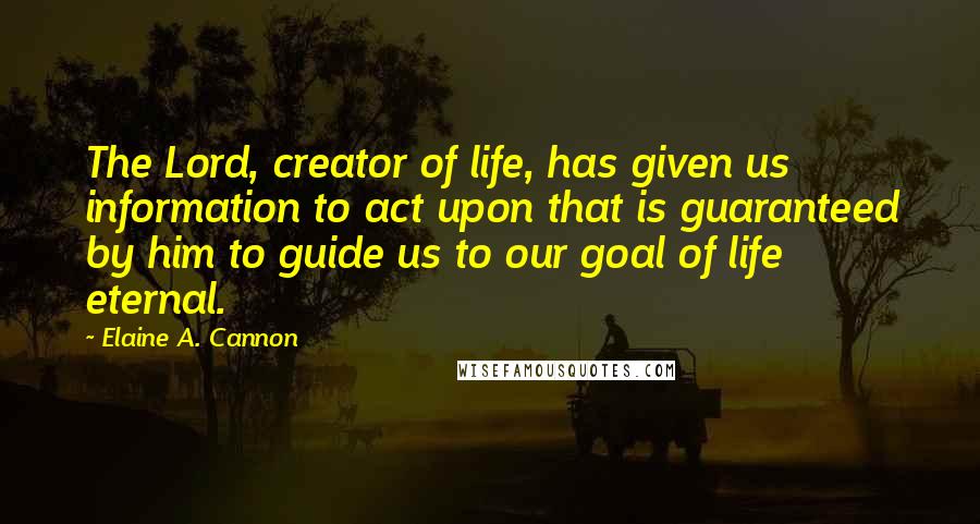 Elaine A. Cannon Quotes: The Lord, creator of life, has given us information to act upon that is guaranteed by him to guide us to our goal of life eternal.