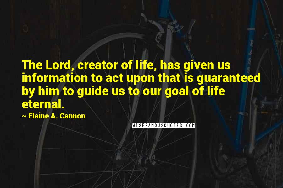Elaine A. Cannon Quotes: The Lord, creator of life, has given us information to act upon that is guaranteed by him to guide us to our goal of life eternal.