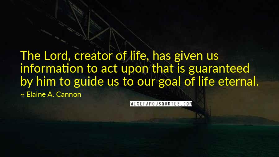 Elaine A. Cannon Quotes: The Lord, creator of life, has given us information to act upon that is guaranteed by him to guide us to our goal of life eternal.
