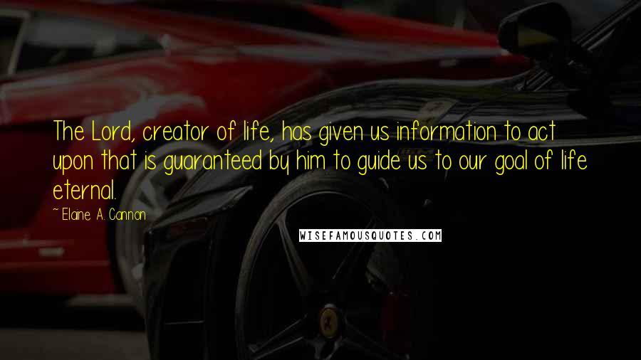 Elaine A. Cannon Quotes: The Lord, creator of life, has given us information to act upon that is guaranteed by him to guide us to our goal of life eternal.