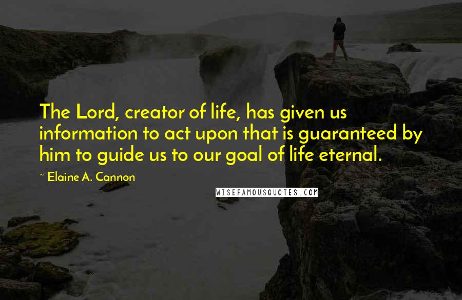 Elaine A. Cannon Quotes: The Lord, creator of life, has given us information to act upon that is guaranteed by him to guide us to our goal of life eternal.