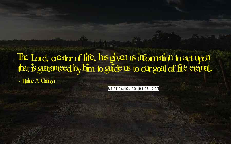 Elaine A. Cannon Quotes: The Lord, creator of life, has given us information to act upon that is guaranteed by him to guide us to our goal of life eternal.
